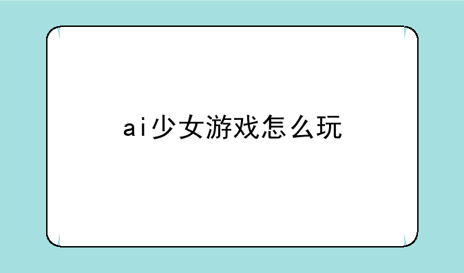 ai少女游戏怎么玩