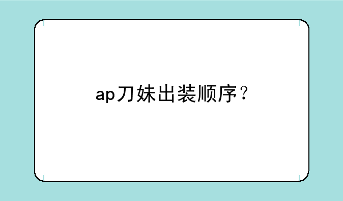 ap刀妹出装顺序？