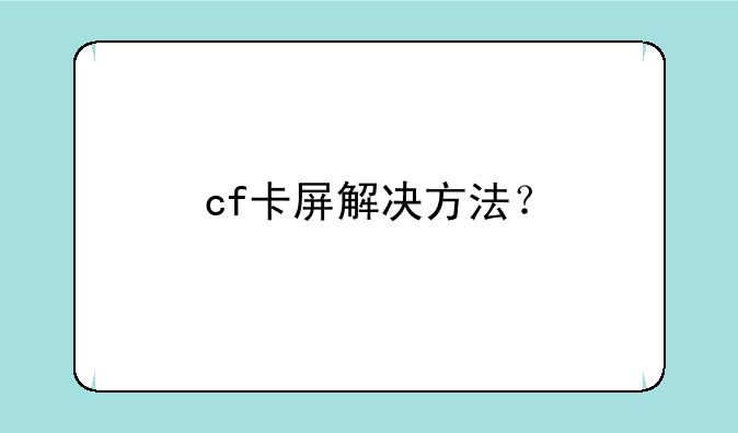 cf卡屏解决方法？