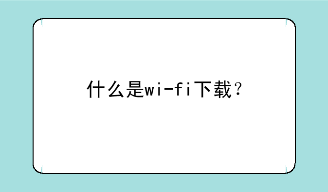 什么是wi-fi下载？