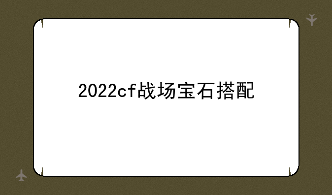 2022cf战场宝石搭配