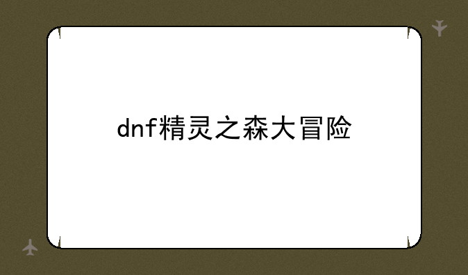 dnf精灵之森大冒险