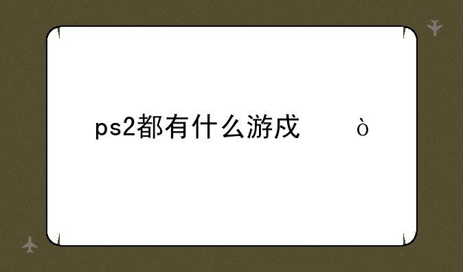 ps2都有什么游戏？