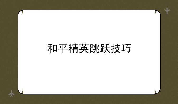 和平精英跳跃技巧