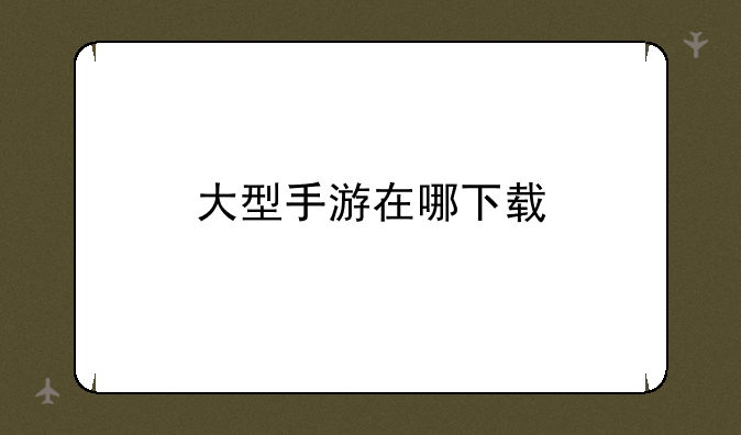 大型手游在哪下载