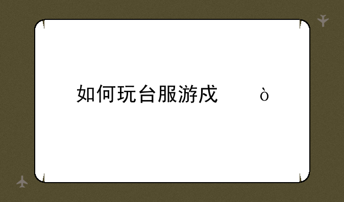 如何玩台服游戏？