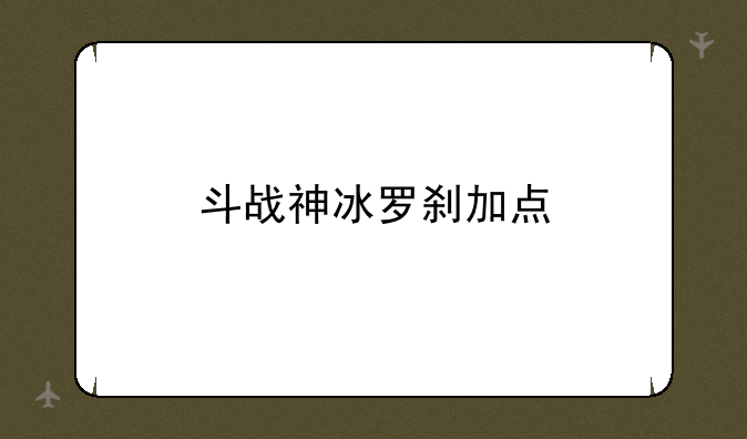 斗战神冰罗刹加点