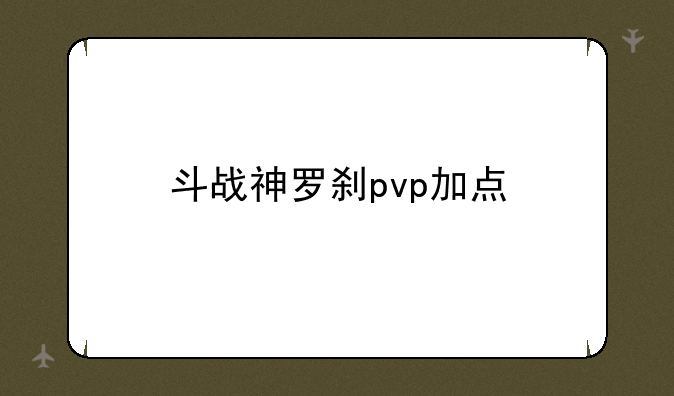 斗战神罗刹pvp加点