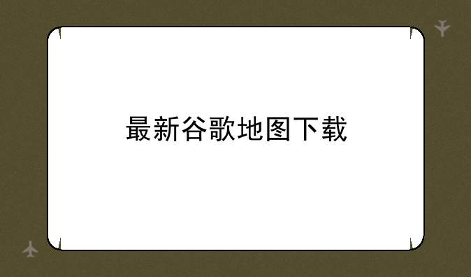 最新谷歌地图下载