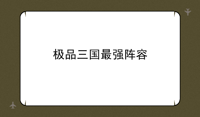极品三国最强阵容