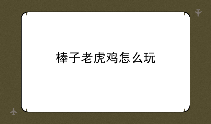 棒子老虎鸡怎么玩