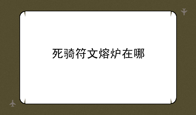 死骑符文熔炉在哪