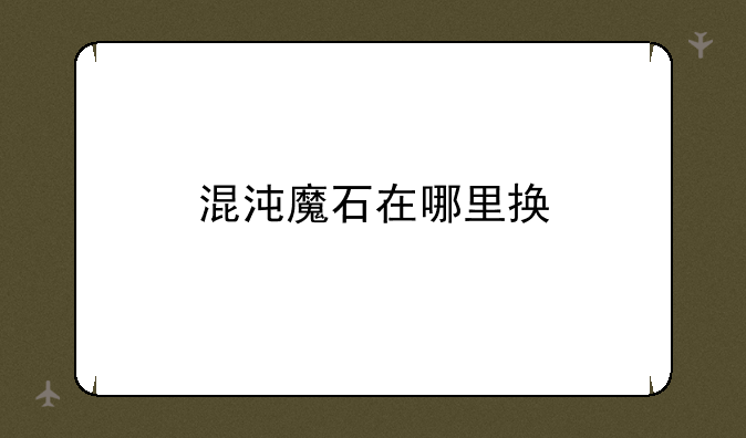 混沌魔石在哪里换