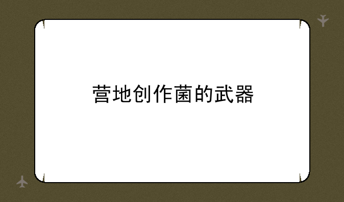 营地创作菌的武器