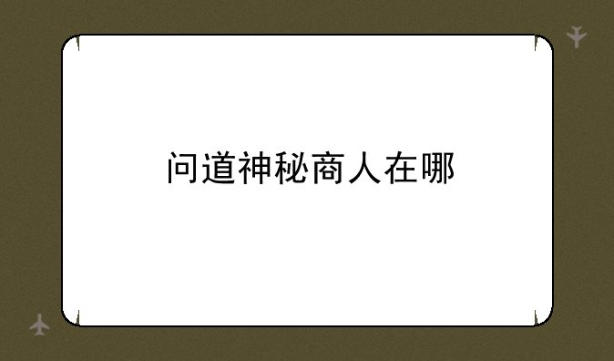 问道神秘商人在哪