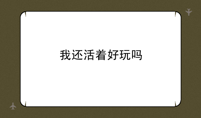 我还活着好玩吗