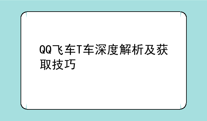 QQ飞车T车深度解析及获取技巧