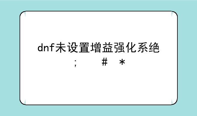 dnf未设置增益强化系统怎么办