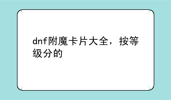 dnf附魔卡片大全，按等级分的