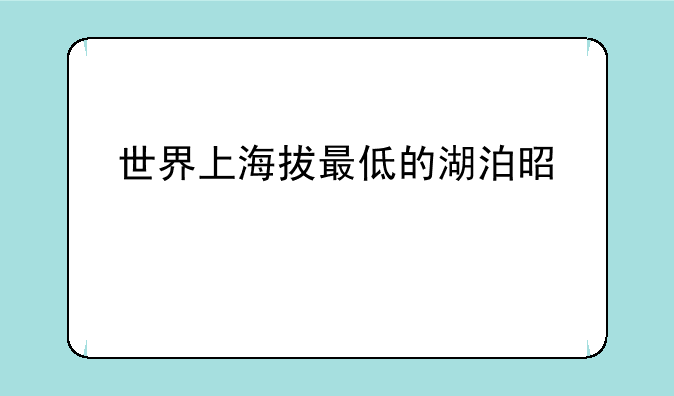 世界上海拔最低的湖泊是什么