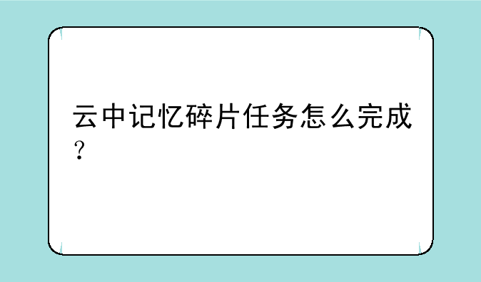 云中记忆碎片任务怎么完成？