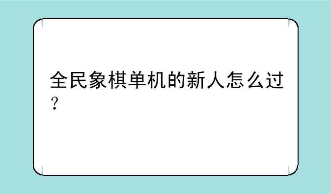 全民象棋单机的新人怎么过？