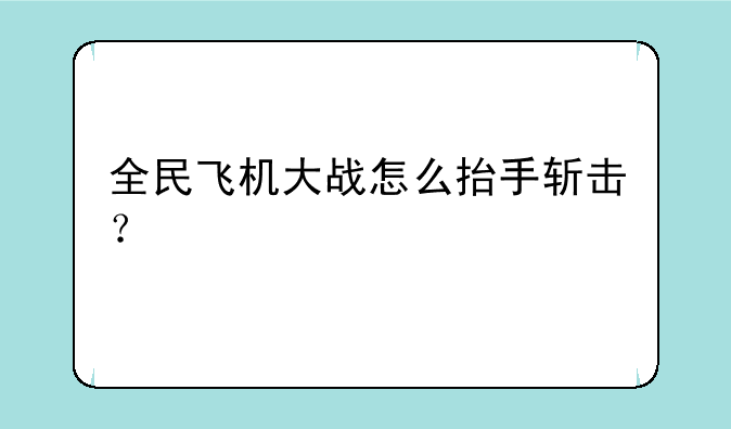 全民飞机大战怎么抬手斩击？