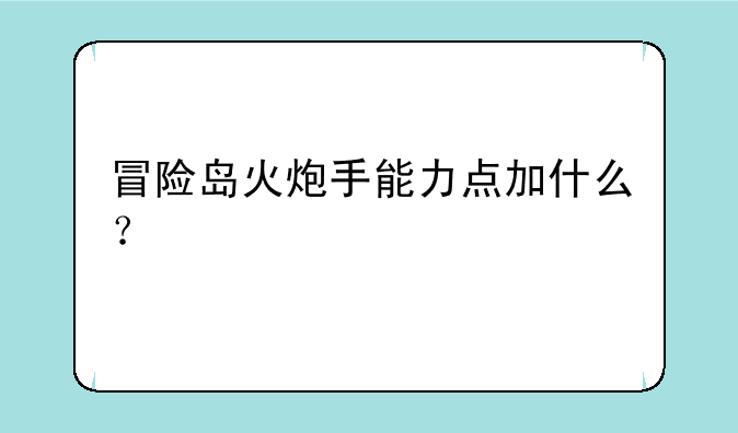 冒险岛火炮手能力点加什么？