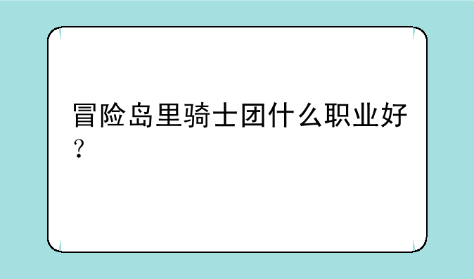 冒险岛里骑士团什么职业好？