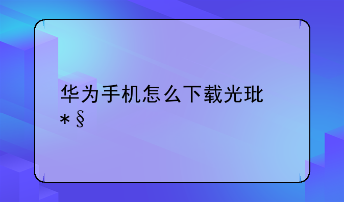 华为手机怎么下载光环助手？