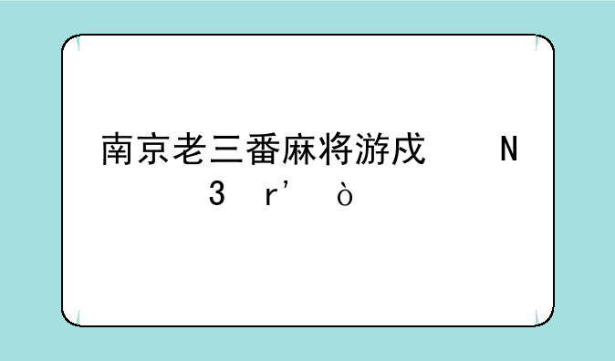 南京老三番麻将游戏哪里有？
