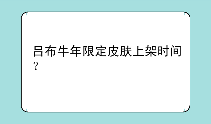 吕布牛年限定皮肤上架时间？