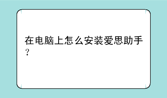 在电脑上怎么安装爱思助手？