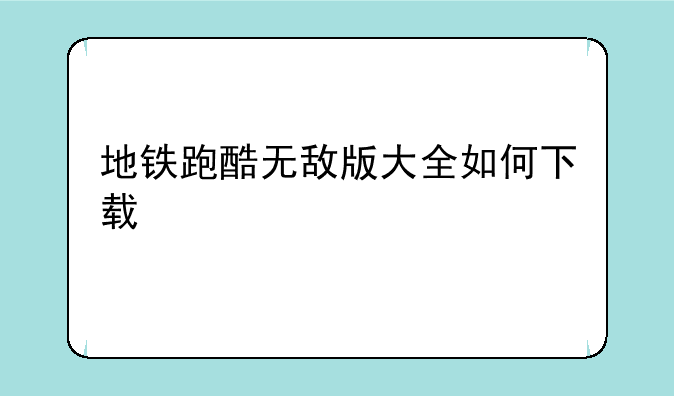 地铁跑酷无敌版大全如何下载