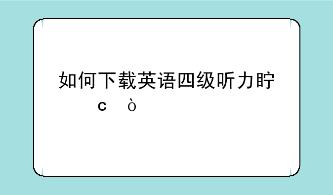 如何下载英语四级听力真题？