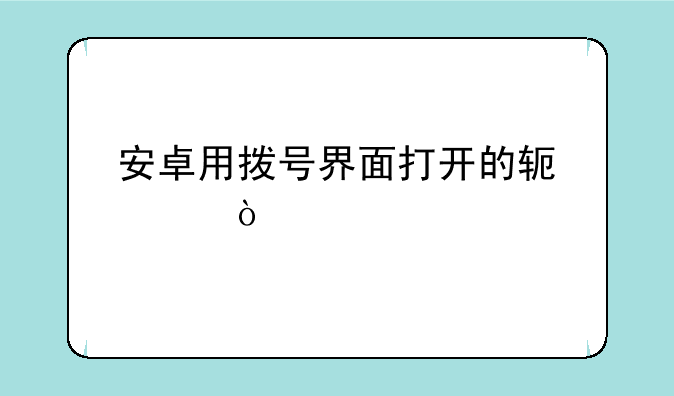 安卓用拨号界面打开的软件？