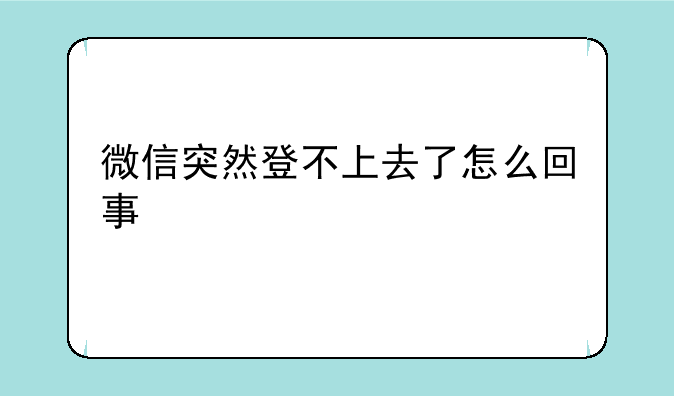 微信突然登不上去了怎么回事