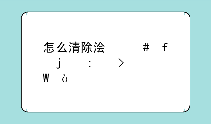 怎么清除浏览器的历史记录？