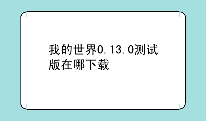 我的世界0.13.0测试版在哪下载