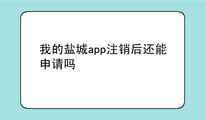 我的盐城app注销后还能申请吗