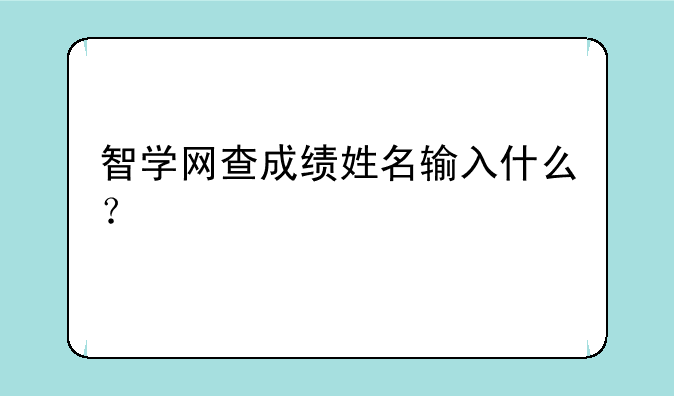 智学网查成绩姓名输入什么？
