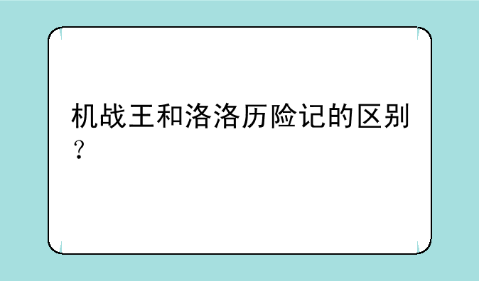 机战王和洛洛历险记的区别？
