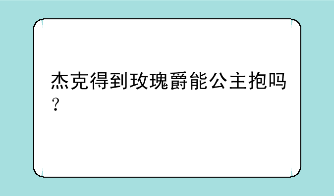 杰克得到玫瑰爵能公主抱吗？
