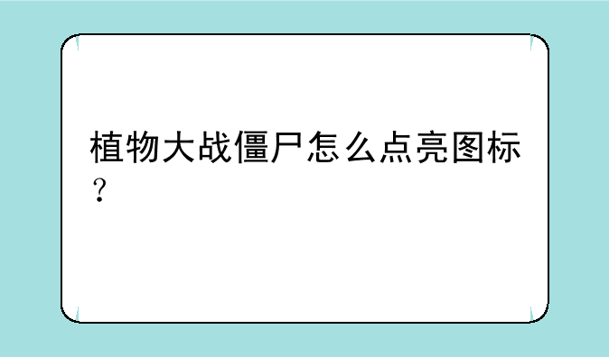植物大战僵尸怎么点亮图标？