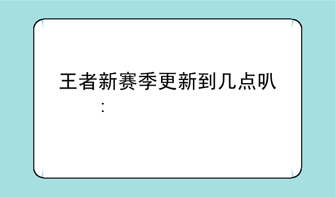 王者新赛季更新到几点可以玩