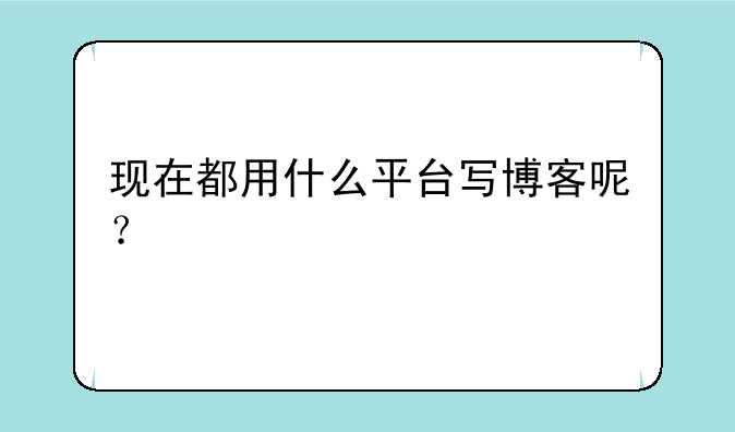 现在都用什么平台写博客呢？