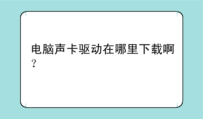 电脑声卡驱动在哪里下载啊？