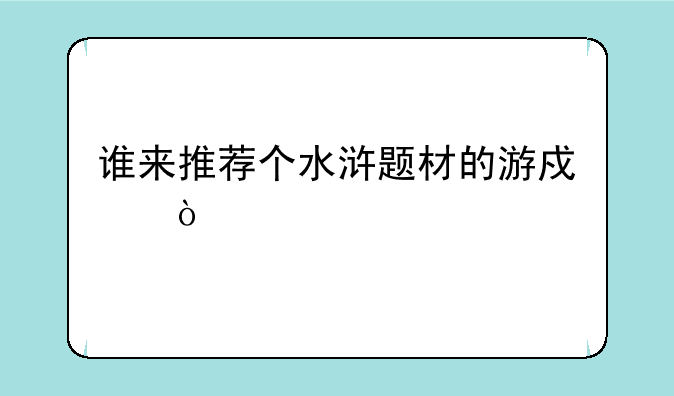 谁来推荐个水浒题材的游戏？