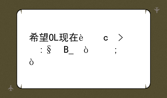 希望OL现在还可以玩吗？怎样？