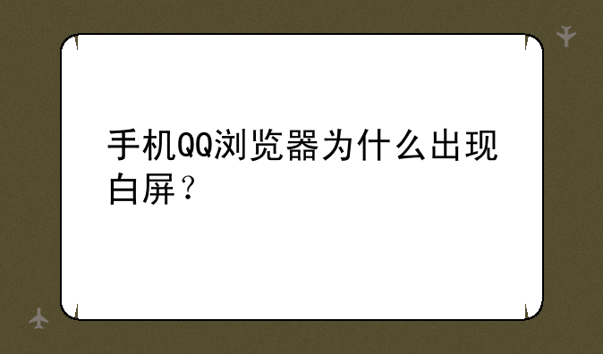 手机QQ浏览器为什么出现白屏？